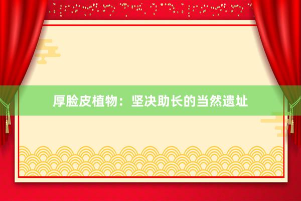 厚脸皮植物:坚决助长的当然遗址