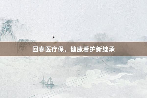 回春医疗保，健康看护新继承