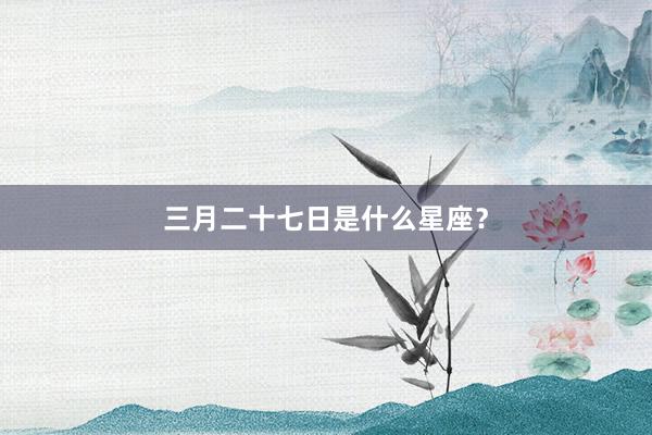 三月二十七日是什么星座？