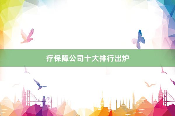疗保障公司十大排行出炉