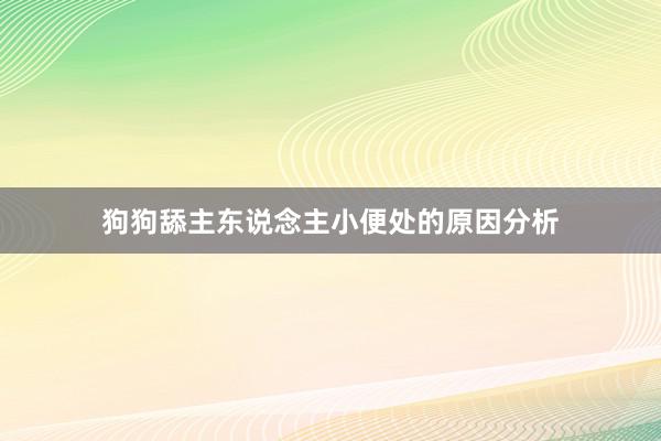 狗狗舔主东说念主小便处的原因分析