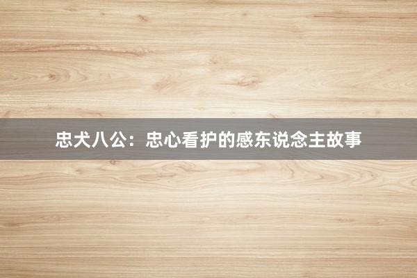 忠犬八公：忠心看护的感东说念主故事
