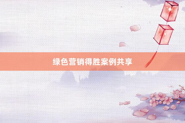 绿色营销得胜案例共享